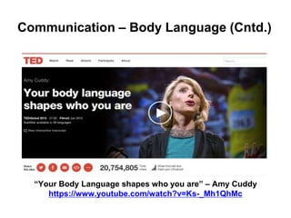 Communication – Body Language (Cntd.)
“Your Body Language shapes who you are” – Amy Cuddy
https://www.youtube.com/watch?v=Ks-_Mh1QhMc
 