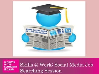 Skills @ Work: Social Media Job
Searching Session
 