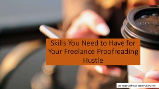 Skills You Need to Have for
Your Freelance Proofreading
Hustle
onlineproofreadingservices.net
 