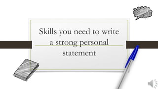 Skills you need to write
a strong personal
statement
 