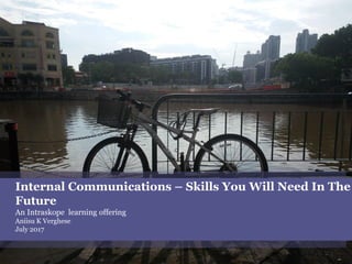 Internal Communications – Skills You Will Need In The
Future
An Intraskope learning offering
Aniisu K Verghese
July 2017
 