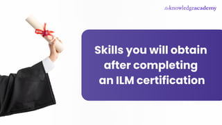 Skills you will obtain
after completing
an ILM certification
 