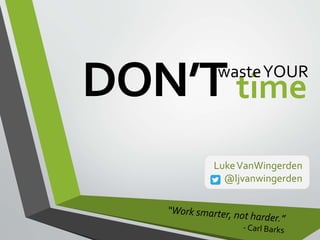 LukeVanWingerden
@ljvanwingerden
time
wasteYOUR
DON’T
 