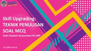 Skill Upgrading:
TEKNIK PENULISAN
SOAL MCQ
Team Student Assessment FK UNP
tsa_fk@fk.unp.ac.id
 
