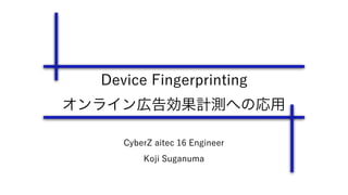 CyberZ aitec Engineer
Koji Suganuma
Device Fingerprinting
オンライン広告効果計測への応用
 