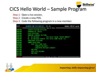 CICS Hello World – Sample Program
33
Step 1: Open a tso session.
Step 2: Create a new PDS.
Step 3: Code the following program in a new member.
 