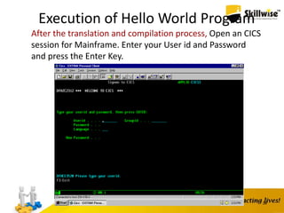 Execution of Hello World Program
34
After the translation and compilation process, Open an CICS
session for Mainframe. Enter your User id and Password
and press the Enter Key.
 
