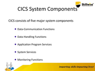 CICS System Components
CICS consists of five major system components
Data-Communication Functions
Data-Handling Functions
Application Program Services
System Services
Monitoring Functions
 