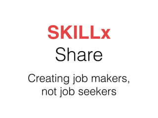 SKILLx
    Share
Creating job makers, 
  not job seekers
 