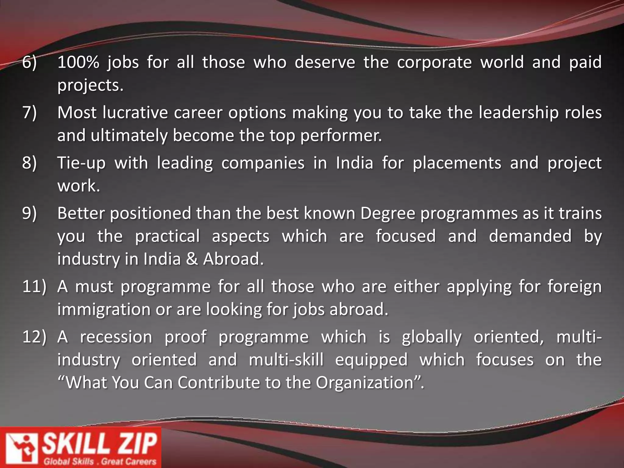 Elite Professional ProgrammesA unique initiative from SkillZip that aims to train prospective        job-seekers and transform them into holistic professionals. Converts raw graduates and professionals into managers and leaders by giving them a comprehensive view of a corporate setup and training them in those skills that are in high demand in the industry.