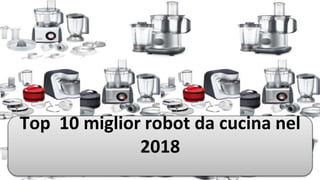 Top 10 miglior robot da cucina nel
2018
 