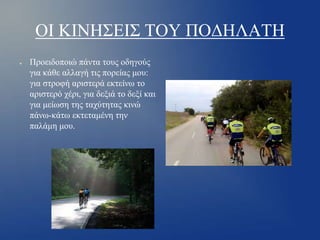 ΟΙ ΚΙΝΗΣΕΙΣ ΤΟΥ ΠΟΔΗΛΑΤΗ
●

Προειδοποιώ πάντα τους οδηγούς
για κάθε αλλαγή τις πορείας μου:
για στροφή αριστερά εκτείνω το
αριστερό χέρι, για δεξιά το δεξί και
για μείωση της ταχύτητας κινώ
πάνω-κάτω εκτεταμένη την
παλάμη μου.

 