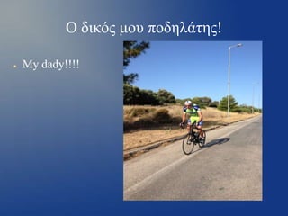 Ο δικός μου ποδηλάτης!
●

My dady!!!!

 