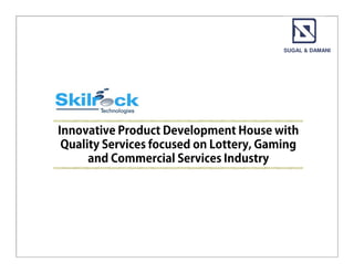 SUGAL & DAMANI




Innovative Product Development House with
 Quality Services focused on Lottery, Gaming
      and Commercial Services Industry




                     1                Private and Confidential
 