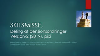 SKILSMISSE,
Deling af pensionsordninger,
Version-2 (2019), pixi
PRÆSENTATION ER UDARBEJDET TIL UNDERVISNINGSBRUG PÅ AKADEMIUDDANNELSEN I FINANSIEL RÅDGIVNING.
UDARBEJDET AF MICHAEL REBER KNUDSEN, EKSTERN LEKTOR
 