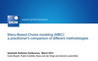 expect great answers




Menu-Based Choice modeling (MBC):
a practitioner’s comparison of different methodologies



Sawtooth Software Conference, March 2012
Carlo Borghi, Paolo Cordella, Kees van der Wagt and Gerard Looschilder
 