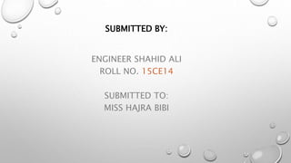 SUBMITTED BY:
ENGINEER SHAHID ALI
ROLL NO. 15CE14
SUBMITTED TO:
MISS HAJRA BIBI
 