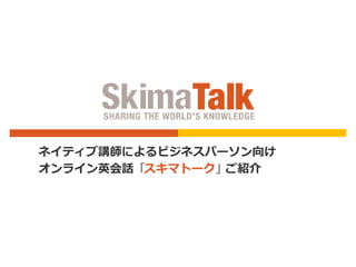 ネイティブ講師によるビジネスパーソン向け
オンライン英会話「スキマトーク」ご紹介
 