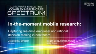 In-the-moment mobile research:
Capturing real-time emotional and rational
decision making in healthcare
Jessica Ma, Director Megan Long, Senior Analyst
Janssen SKIM Group
 