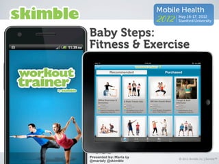 Baby Steps:
Fitness & Exercise




Presented by: Maria Ly   © 2012 Skimble, Inc. | Skimble™
@marialy @skimble
 