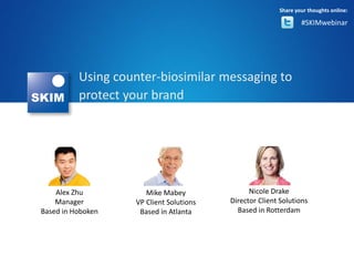Using counter-biosimilar messaging to
protect your brand
#SKIMwebinar
Share your thoughts online:
Alex Zhu
Manager
Based in Hoboken
Mike Mabey
VP Client Solutions
Based in Atlanta
Nicole Drake
Director Client Solutions
Based in Rotterdam
 