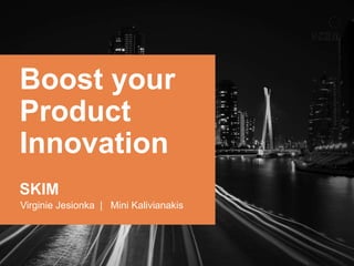 Boost your
Product
Innovation
SKIM
Virginie Jesionka | Mini Kalivianakis

 