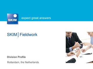expect great answers
SKIM│Fieldwork
Rotterdam, the Netherlands
Division Profile
 