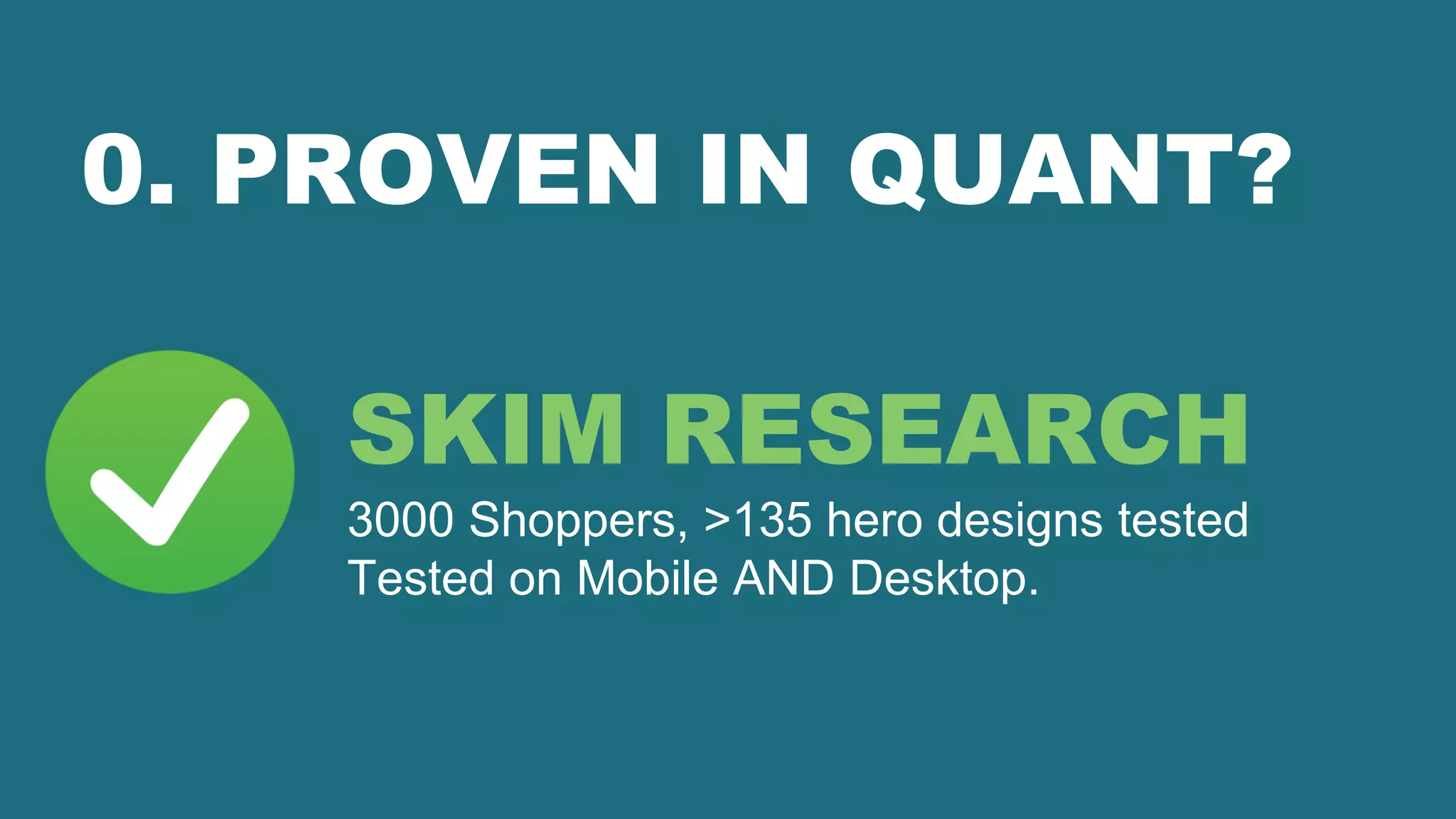 0. PROVEN IN QUANT?
SKIM RESEARCH
3000 Shoppers, >135 hero designs tested
Tested on Mobile AND Desktop.
 