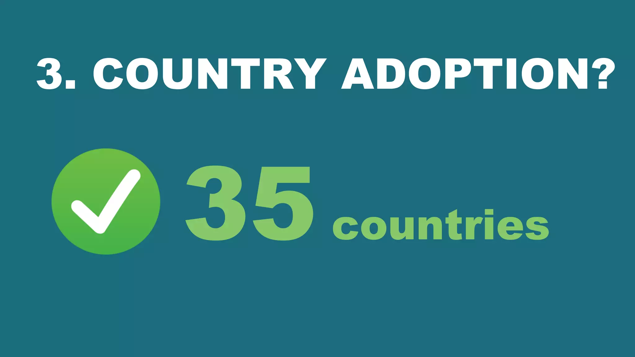 3. COUNTRY ADOPTION?
35countries
 
