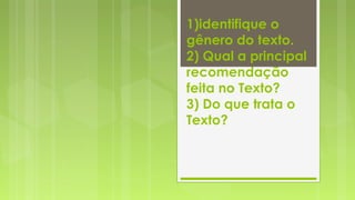 1)identifique o
gênero do texto.
2) Qual a principal
recomendação
feita no Texto?
3) Do que trata o
Texto?

 