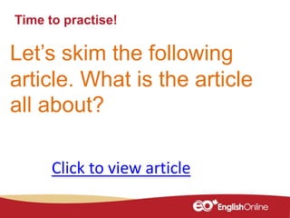 Time to practise!
Let’s skim the following
article. What is the article
all about?
Click to view article
 
