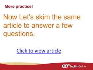 More practice!
Now Let’s skim the same
article to answer a few
questions.
Click to view article
 