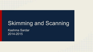 Skimming and Scanning
Kashma Sardar
2014-2015
 