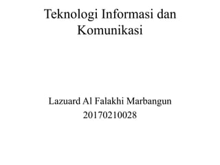 Teknologi Informasi dan
Komunikasi
Lazuard Al Falakhi Marbangun
20170210028
 
