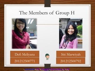 The Members of Group H
Defi Meliyana Siti Marwiyah
201212500771 201212500792
 