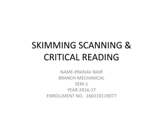 SKIMMING SCANNING &
CRITICAL READING
NAME-PRANAV NAIR
BRANCH-MECHANICAL
SEM-1
YEAR-2016-17
ENROLLMENT NO. -160210119077
 