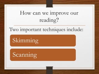 How can we improve our
reading?
Two important techniques include:
Skimming
Scanning
 