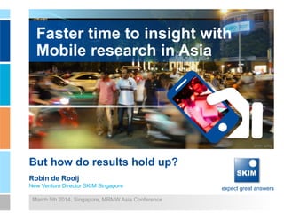 expect great answers
Faster time to insight with
Mobile research in Asia
But how do results hold up?
Robin de Rooij
New Venture Director SKIM Singapore
March 5th 2014, Singapore, MRMW Asia Conference
photo: sprklg
 