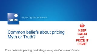 expect great answers

Common beliefs about pricing
Myth or Truth?
Price beliefs impacting marketing strategy in Consumer Goods

 