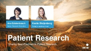 Patient Research
Ana Edelenbosch
Senior Research Executive
Keetie Bleijenberg
Today’s webinar host
Sharing Best Practices In Patient Research
 