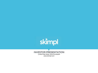 INVESTOR PRESENTATION
CHRISTINE ROM, CEO/FOUNDER
www.skimpl.com
PRODUCT OVERVIEW
October 15, 2015
 
