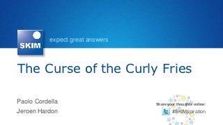 expect great answers




The Curse of the Curly Fries

Paolo Cordella                    Share your thoughts online:

Jeroen Hardon                             #SKIMspiration
 
