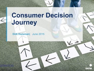 Consumer Decision
Journey
Dirk Huisman| June 2015
 