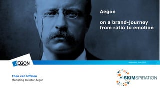 Aegon
on a brand-journey
from ratio to emotion
Theo van Uffelen
Marketing Director Aegon
Rotterdam, June 2016
 