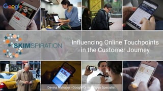 Influencing Online Touchpoints
in the Customer Journey
Devina Mahajan - Google Online Video Specialist
 