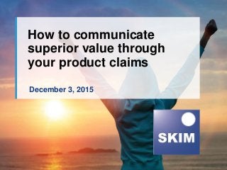 December 3, 2015
How to communicate
superior value through
your product claims
 