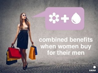 combined benefits
when women buy
for their men
 