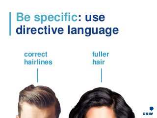 Be specific: use
directive language
correct
hairlines
fuller
hair
 