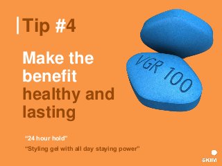 Tip #4
Make the
benefit
healthy and
lasting
“24 hour hold”
“Styling gel with all day staying power”
 