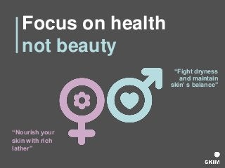 Focus on health
not beauty
“Nourish your
skin with rich
lather”
“Fight dryness
and maintain
skin’ s balance”
 